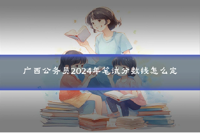 广西公务员2024年笔试分数线怎么定