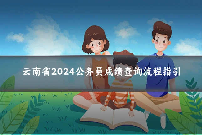 云南省2024公务员成绩查询流程指引