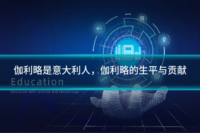伽利略是意大利人，伽利略的生平与贡献