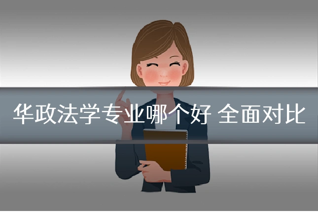 华政法学专业哪个好 全面对比