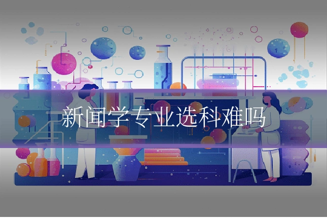 新闻学专业选科难吗