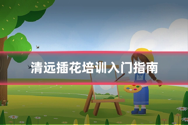 清远插花培训入门指南
