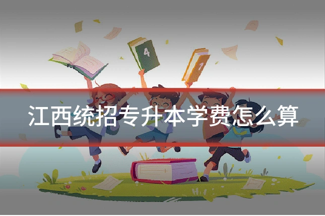 江西统招专升本学费怎么算