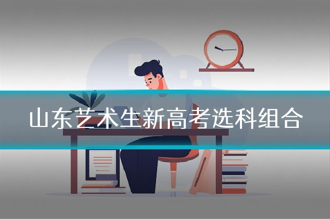 山东艺术生新高考选科组合