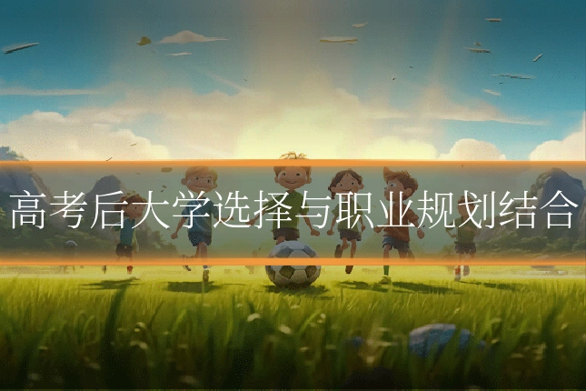 高考后大学选择与职业规划结合