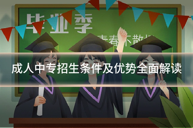 成人中专招生条件及优势全面解读