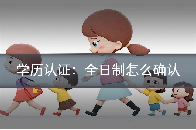 学历认证：全日制怎么确认