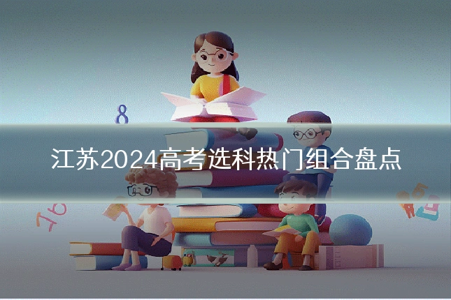 江苏2024高考选科热门组合盘点