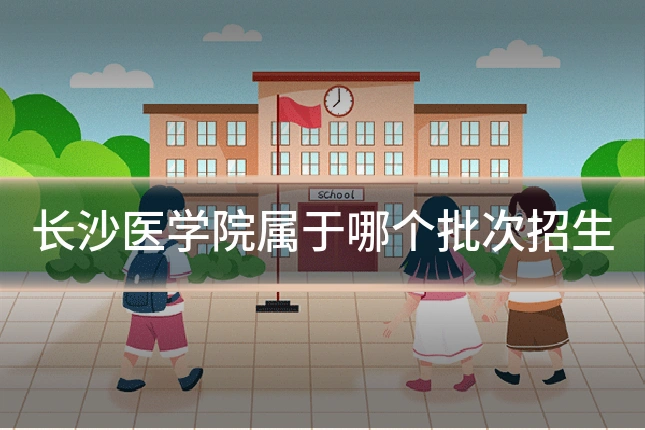 长沙医学院属于哪个批次招生