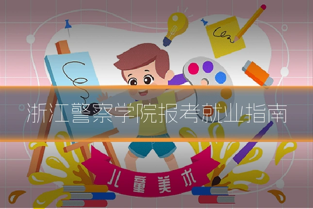 浙江警察学院报考就业指南