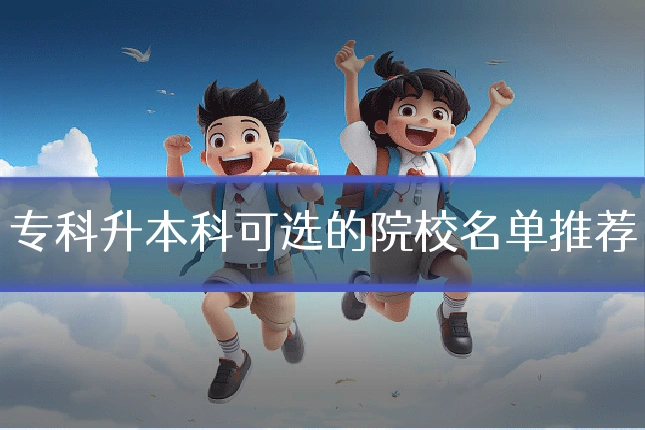 专科升本科可选的院校名单推荐