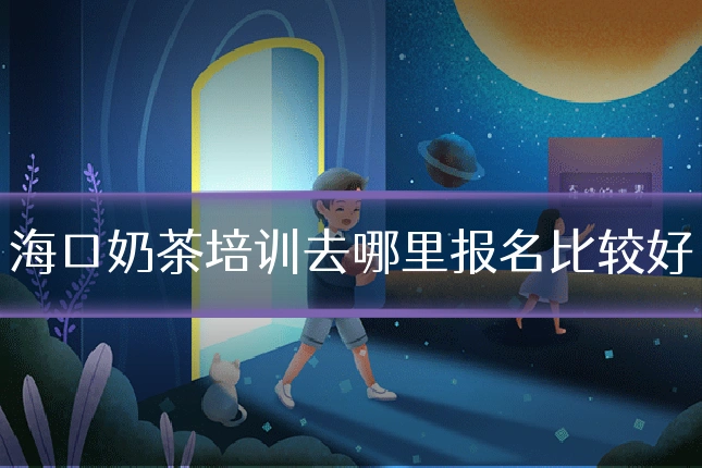 海口奶茶培训去哪里报名比较好