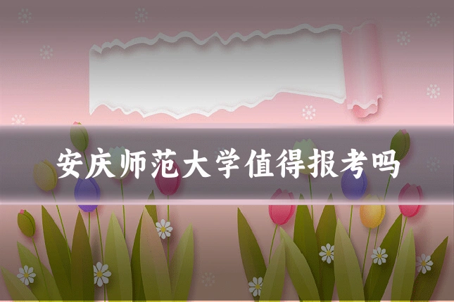 安庆师范大学值得报考吗