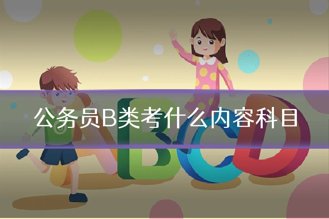 公务员B类考什么内容科目