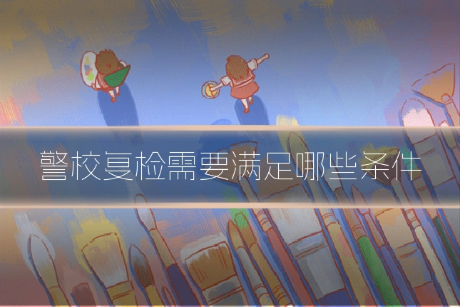 警校复检需要满足哪些条件
