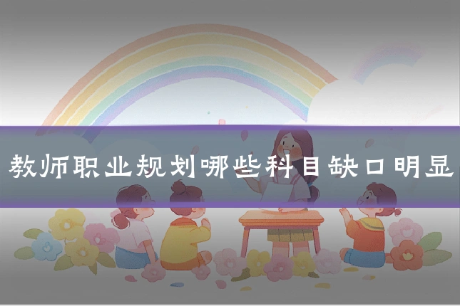 教师职业规划哪些科目缺口明显