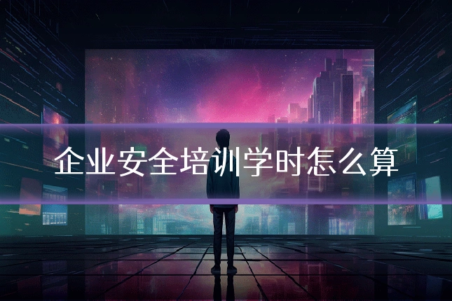 企业安全培训学时怎么算