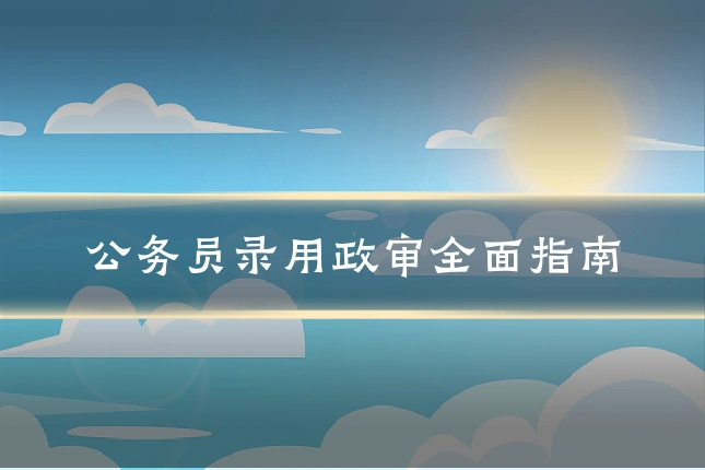 公务员录用政审全面指南