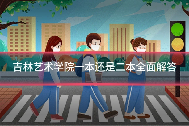 吉林艺术学院一本还是二本全面解答