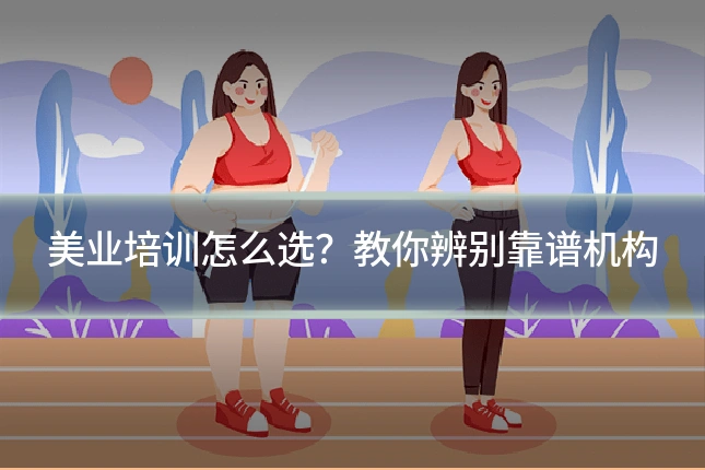 美业培训怎么选？教你辨别靠谱机构
