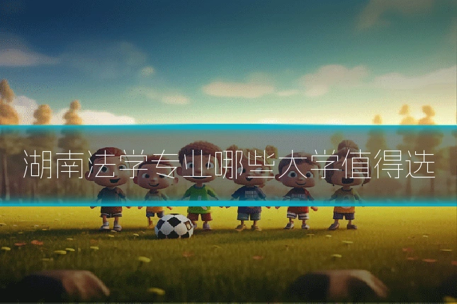 湖南法学专业哪些大学值得选