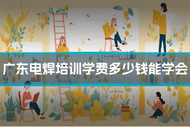 广东电焊培训学费多少钱能学会