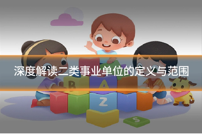 深度解读二类事业单位的定义与范围