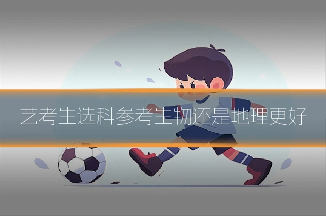 艺考生选科参考生物还是地理更好