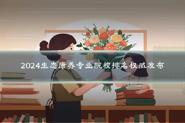 2024生态康养专业院校排名权威发布