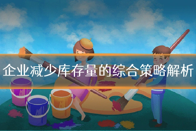 企业减少库存量的综合策略解析