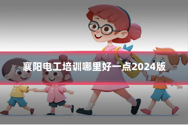 襄阳电工培训哪里好一点2024版