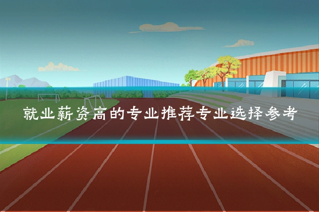 就业薪资高的专业推荐专业选择参考