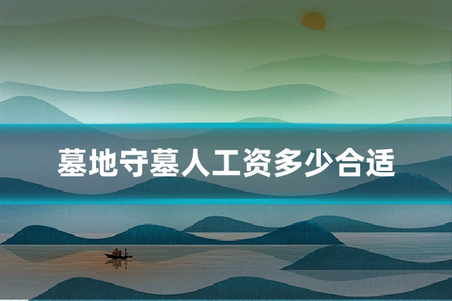 墓地守墓人工资多少合适
