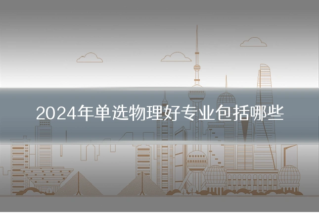 2024年单选物理好专业包括哪些