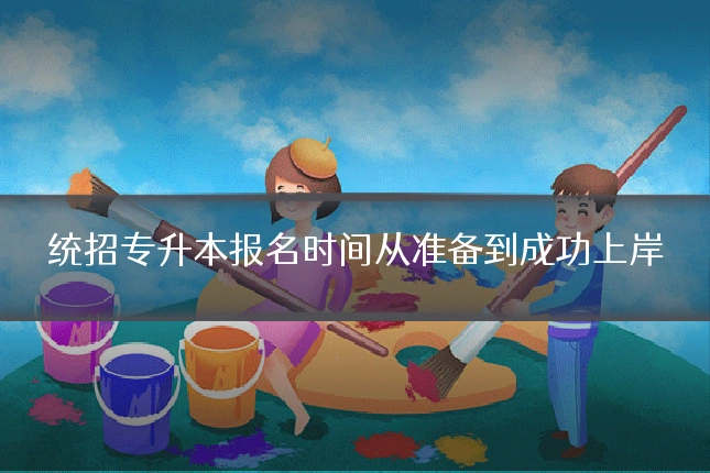 统招专升本报名时间从准备到成功上岸