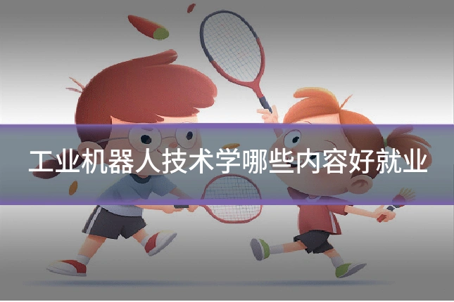 工业机器人技术学哪些内容好就业