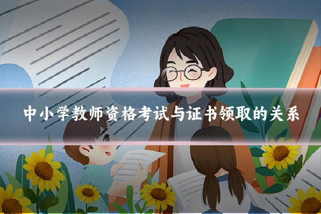 中小学教师资格考试与证书领取的关系