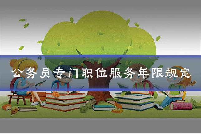 公务员专门职位服务年限规定