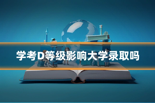 学考D等级影响大学录取吗