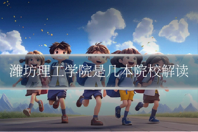 潍坊理工学院是几本院校解读