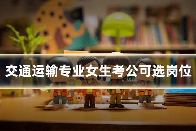 交通运输专业女生考公可选岗位