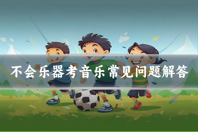 不会乐器考音乐常见问题解答