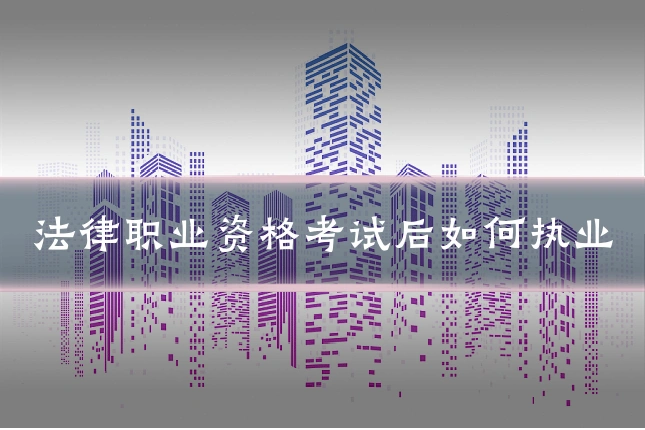 法律职业资格考试后如何执业