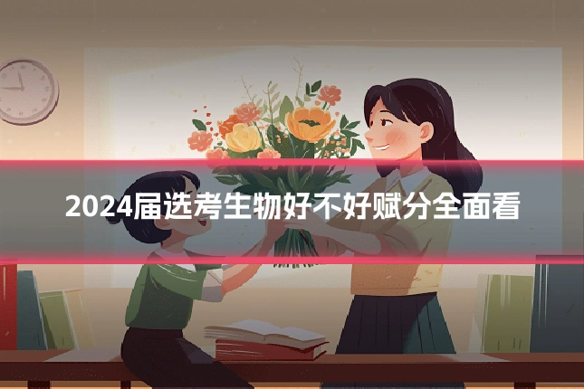 2024届选考生物好不好赋分全面看