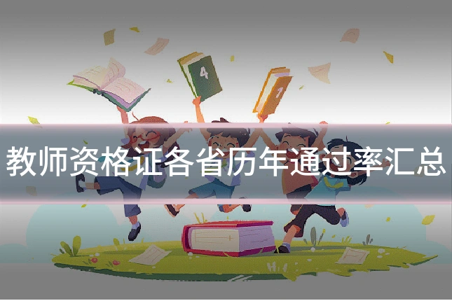 教师资格证各省历年通过率汇总