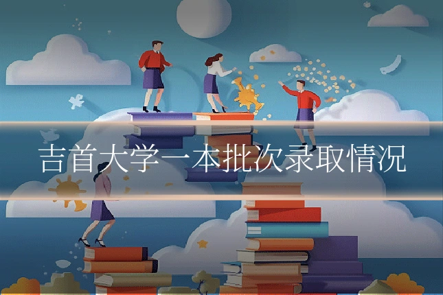 吉首大学一本批次录取情况