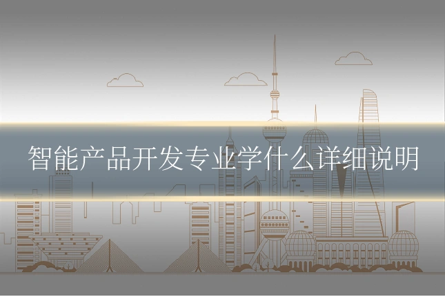 智能产品开发专业学什么详细说明