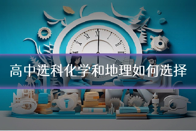 高中选科化学和地理如何选择
