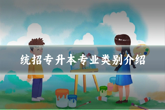 统招专升本专业类别介绍