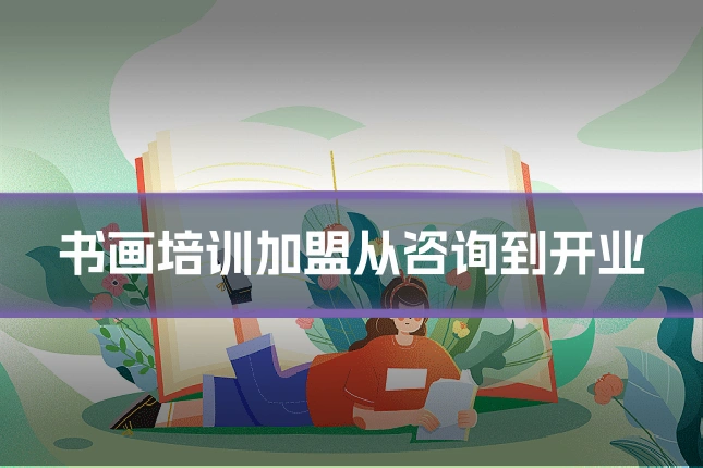 书画培训加盟从咨询到开业